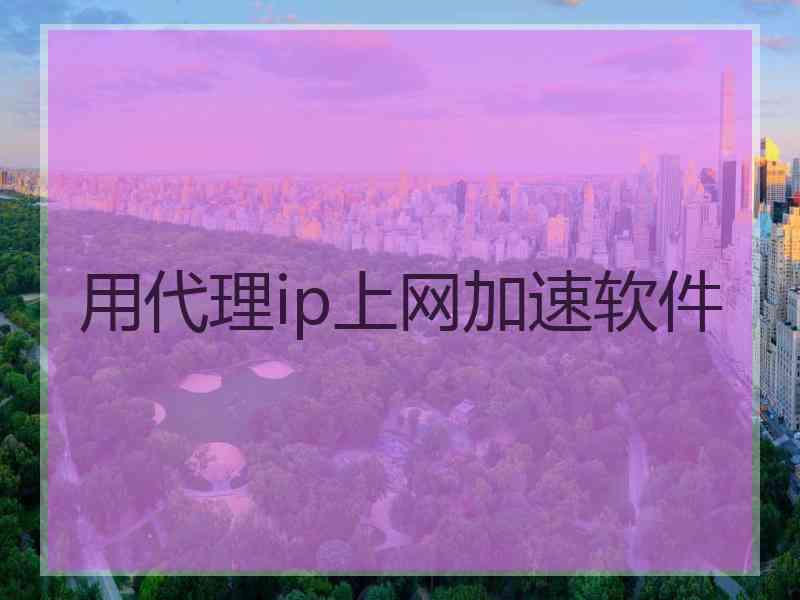 用代理ip上网加速软件